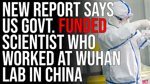 New Report Says US Govt. FUNDED Scientist Who Worked At Wuhan Lab In China