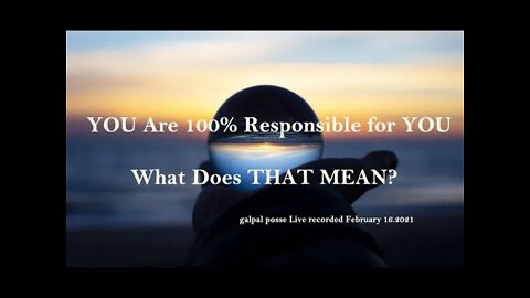 YOU Are 100% Responsible for YOU. What Does THAT MEAN?
