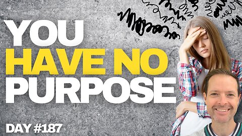 You Have No Purpose - Day #187