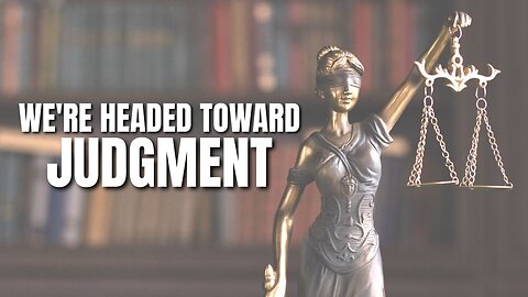 We are headed toward judgment!