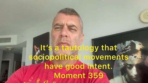 It’s a tautology that sociopolitical movements have good intent. Moment 359