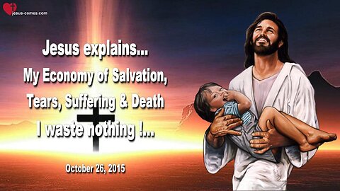 Oct 26, 2015 ❤️ Jesus explains... My Economy of Salvation... Tears, Suffering & Death, I waste nothing!...