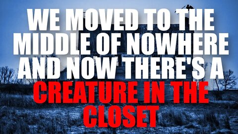 "We Moved To The Middle Of Nowhere Theres A Creature In The Closet" Creepypasta Nosleep Horror Story