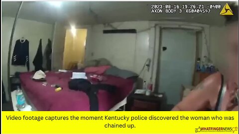 Video footage captures the moment Kentucky police discovered the woman who was chained up.