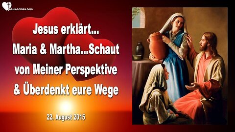 22.08.2015 ❤️ Jesus erklärt Maria & Martha... Betrachtet es aus Meiner Perspektive & Überdenkt eure Wege