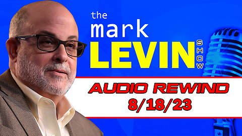 Mark Levin Audio Rewind 8/18/23 | Mark Levin Show | Mark Levin Podcast