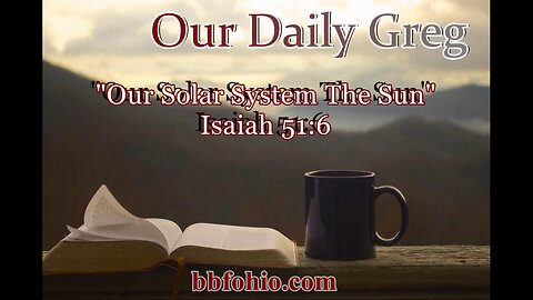 056 "Our Solar System: The Sun" (Isaiah 51:6) Our Daily Greg