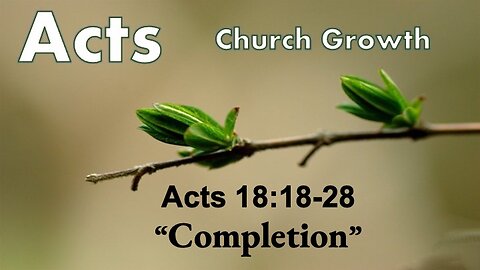 Acts 18:18-28 "Completion" Pastor Lee Fox