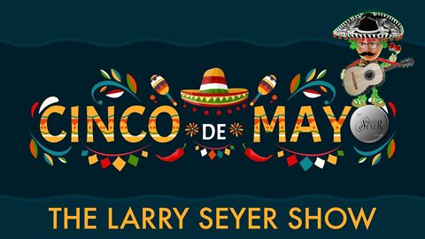 The Larry Seyer Show **Episode 31** - Cinco de Mayo