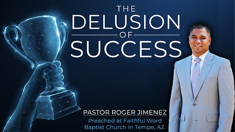 The Delusion of Success Pastor Roger Jimenez (Preached at Faithful Word Baptist Church)