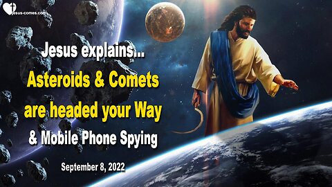 September 8, 2022 🇺🇸 JESUS EXPLAINS... Asteroids and Comets are headed your Way and Mobile Phone Spying
