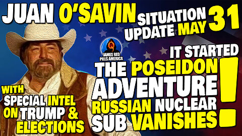SITUATION UPDATE 5/31: JUAN O'SAVIN Drops MOAB Re: Missing Russian Nuke Sub, Trump & Election Intel!