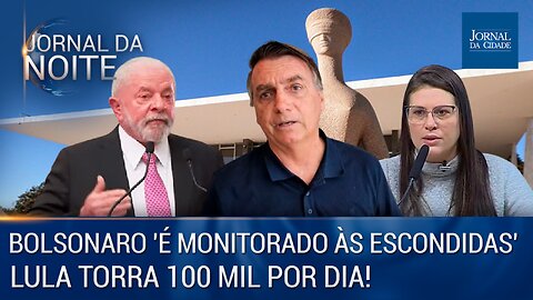 Bolsonaro ‘é monitorado às escondidas' desde 2021 / Lula torra 100 mil por dia! - 16/05/23