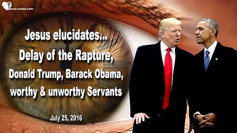 July 25, 2016 ❤️ Jesus elucidates... Rapture Delay, Donald Trump, Barack Obama, worthy and unworthy Servants
