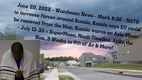 June 20, 2022-Watchman News-Mark 8:36-Russia warns on Asia Minor-July 15-30 = Attila the Hun & More!