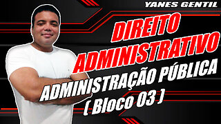 DIREITO ADMINISTRATIVO (AULA 01 - BLOCO 03) - Administração Pública