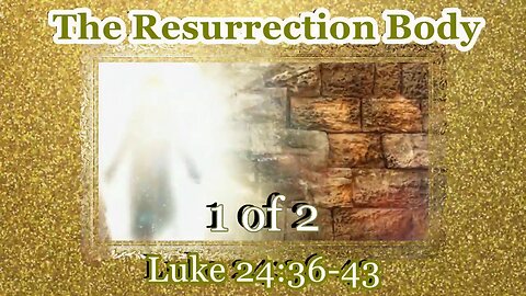 396 The Resurrection Body (Luke 24:36-43) 1 of 2