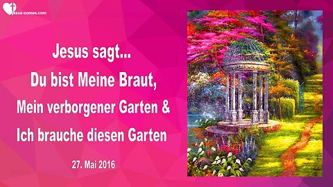 27.05.2016 ❤️ Jesus sagt... Du bist Mein verborgener Garten, Meine Braut und Ich brauche diesen Garten