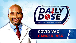 Daily Dose: 'COVID Vax Cancer Risk' with Dr. Peterson Pierre