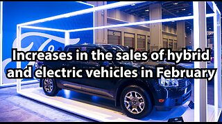 Increases in the sales of hybrid and electric vehicles in February