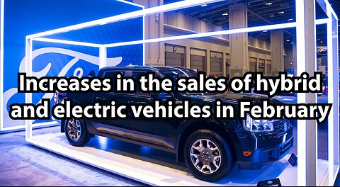 Increases in the sales of hybrid and electric vehicles in February