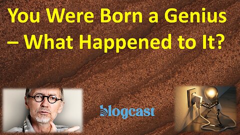 You Were Born a Genius – What Happened to It? (Blogcast)