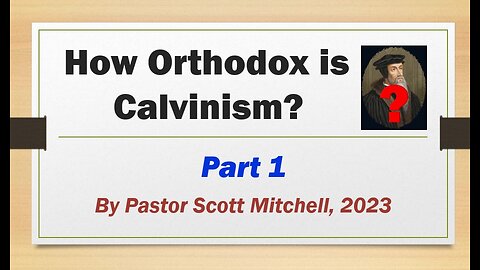 How Orthodox is Calvinism? pt1, by Pastor Scott Mitchell