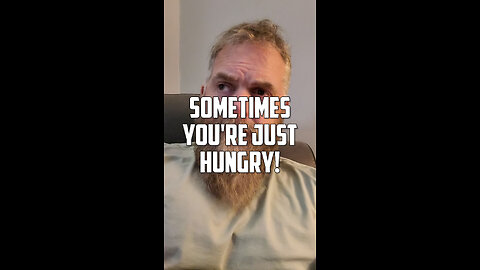 Sometimes you're just hungry!