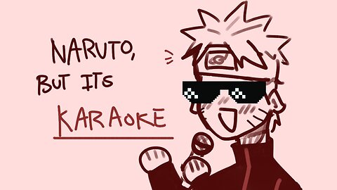 Naruto, but its karaoke