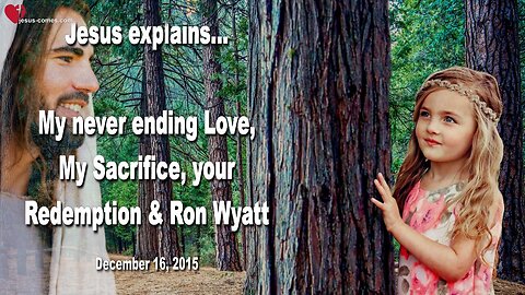 Dec 16, 2015 ❤️ Jesus explains... My never ending Love, My Sacrifice, your Redemption and Ron Wyatt's Trove