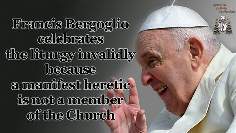 BCP: Francis Bergoglio celebrates the liturgy invalidly because a manifest heretic is not a member of the Church