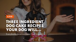 Three Ingredient Dog Cake Recipes Your Dog Will Enjoy!