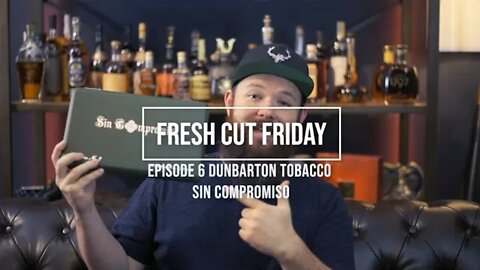 Fresh Cut Friday Episode 6: Dunbarton Tobacco & Trust Sin Compromiso