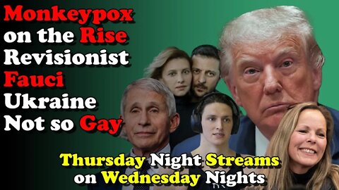 Monkeypox Rise Revisionist Fauci Ukraine not so Gay - Thursday Night Streams on Wednesday Nights