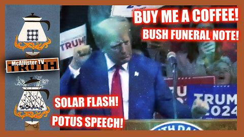 BUY ME A COFFEE! BUSH FUNERAL NOTE! HAWAII FIRES! POTUS SPEECH! SOLAR FLASH!