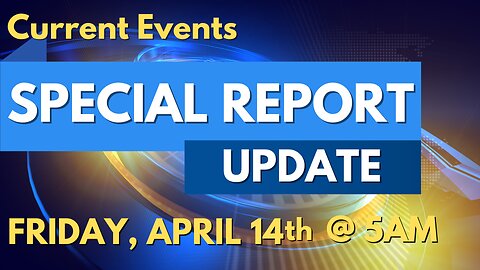 Special Report - Friday, April 14th @ 5am