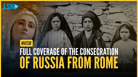 WATCH: FULL COVERAGE OF THE CONSECRATION OF RUSSIA FROM ROME