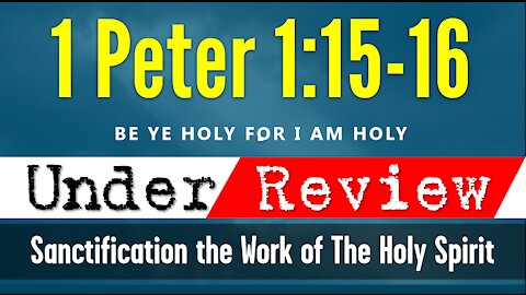 1 Peter 1:15:16 UNDER REVIEW | Be Ye HOLY for I AM HOLY! Sanctification the Work of The Holy Spirit