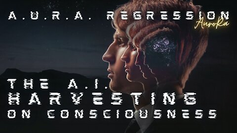 A.U.R.A. Regression | The A.I. Harvesting On Consciousness