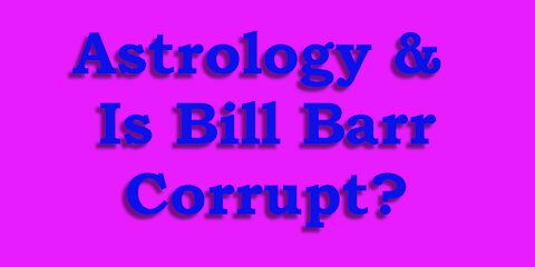 Astrology & Is Bill Barr Corrupt?