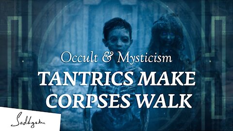 How Tantrics Make Dead Bodies Walk – Sadhguru | Occult & Mysticism Ep3