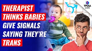 INSANE: Gender Therapist Thinks Babies Give Signals Saying They’re Trans