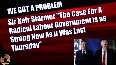 Sir Keir Starmer "The Case For A Radical Labour Government is as Strong Now As it Was Last Thursday"