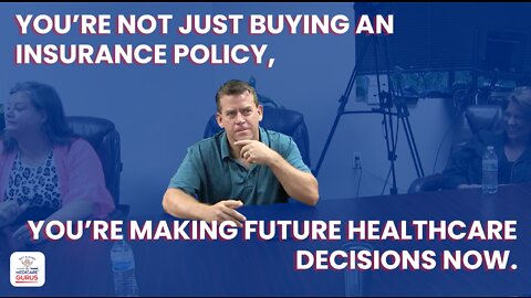 You’re not just buying insurance policy, you’re making future healthcare decisions now.