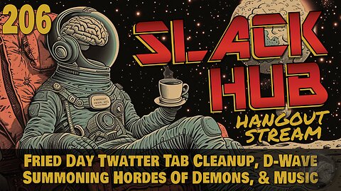 Slack Hub 206: Fried Day Twatter Tab Cleanup, D-Wave Summoning Hordes Of Demons, & Music