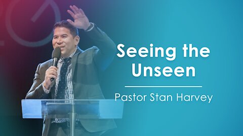 Seeing the Unseen - Pastor Stan Harvey