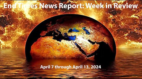Jesus 24/7 Episode #226: End Times News Report-Week in Review: 4/7/24 to 4/13/24