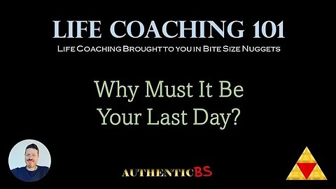 Life Coaching 101 - Why Must It Be Your Last Day?