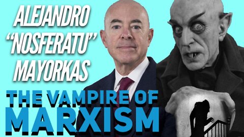 Alejandro "NOSFERATU" Mayorkas - THE VAMPIRE OF MARXISM