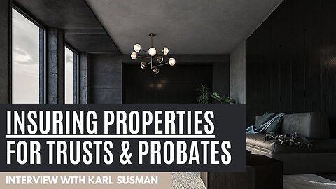 Insuring Properties for Trusts and Probates | with Karl Susman